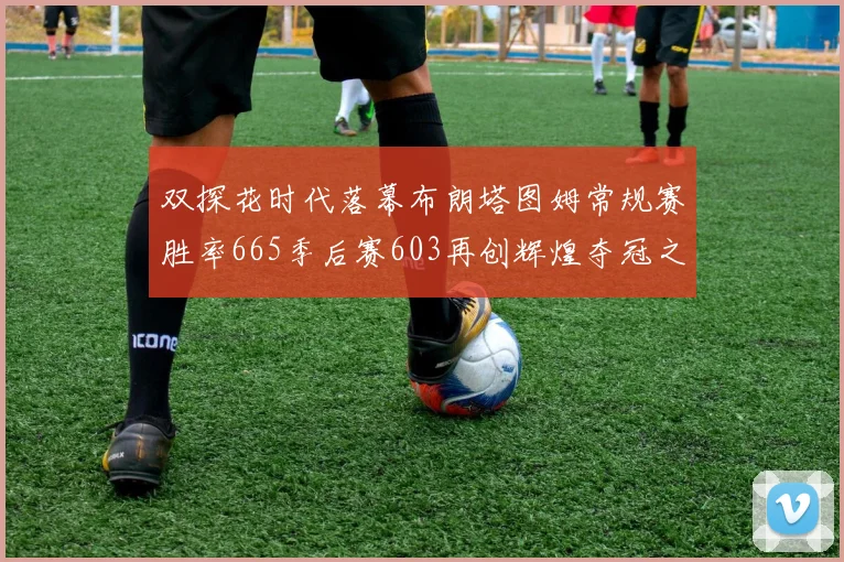 双探花时代落幕布朗塔图姆常规赛胜率665季后赛603再创辉煌夺冠之路