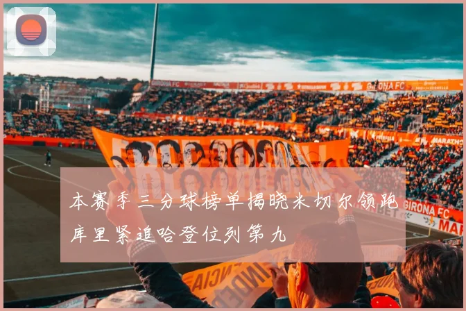 本赛季三分球榜单揭晓米切尔领跑库里紧追哈登位列第九