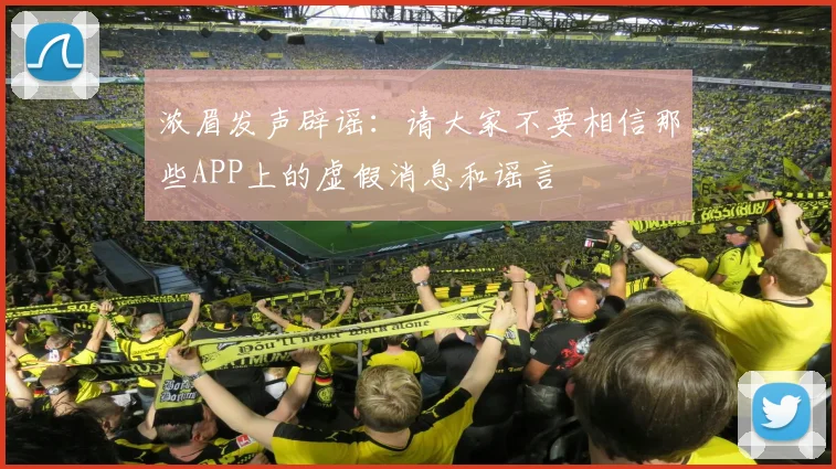 浓眉发声辟谣：请大家不要相信那些APP上的虚假消息和谣言