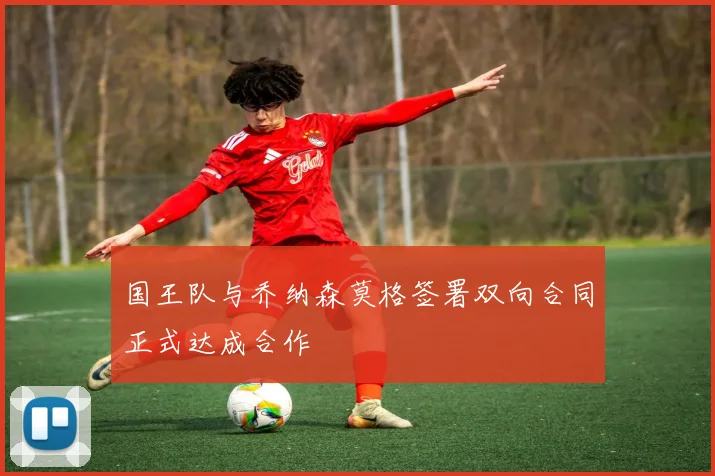 国王队与乔纳森莫格签署双向合同正式达成合作