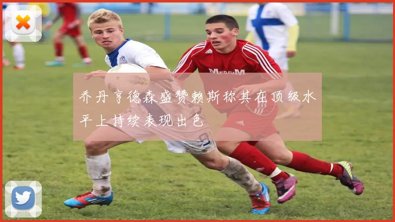 乔丹亨德森盛赞赖斯称其在顶级水平上持续表现出色