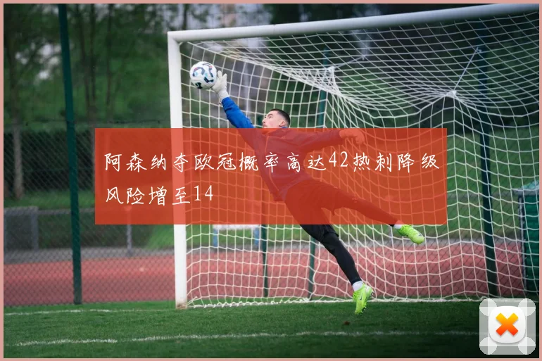 阿森纳夺欧冠概率高达42热刺降级风险增至14