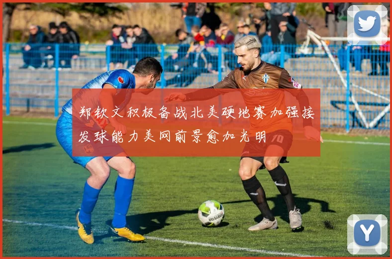 郑钦文积极备战北美硬地赛加强接发球能力美网前景愈加光明