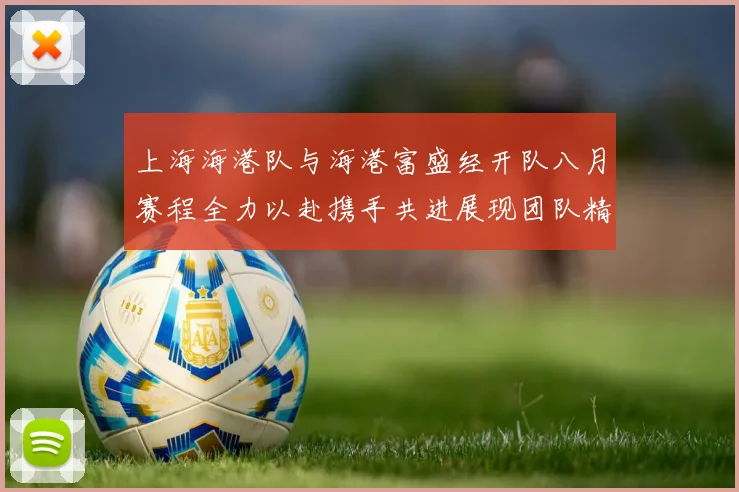 上海海港队与海港富盛经开队八月赛程全力以赴携手共进展现团队精神