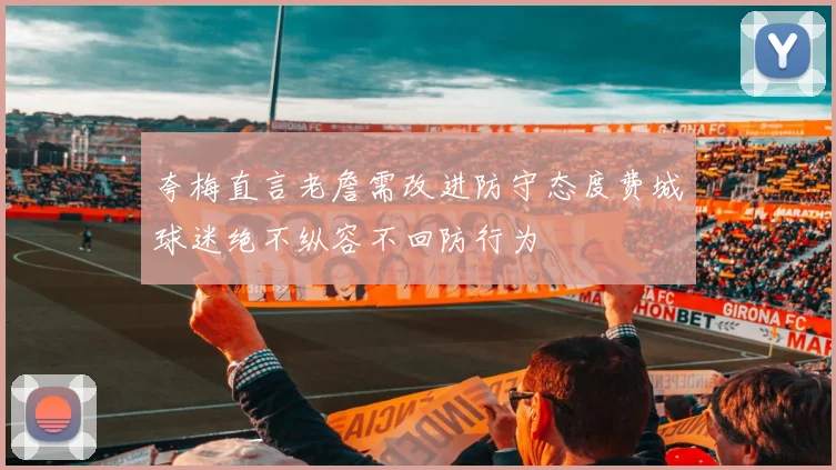 夸梅直言老詹需改进防守态度费城球迷绝不纵容不回防行为